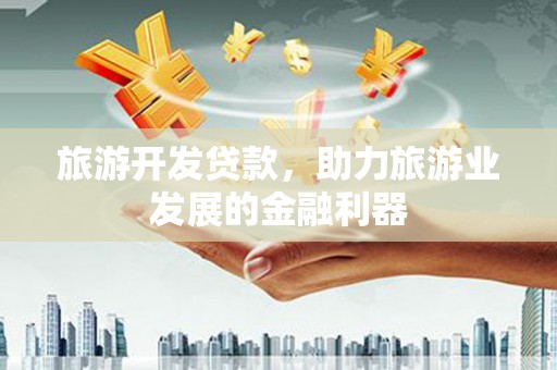 苏澳旅游开发贷款，助力旅游业发展的金融利器