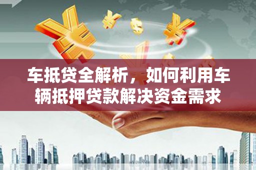 苏澳车抵贷全解析，如何利用车辆抵押贷款解决资金需求