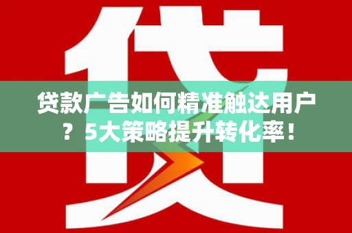 苏澳贷款广告如何精准触达用户？5大策略提升转化率！