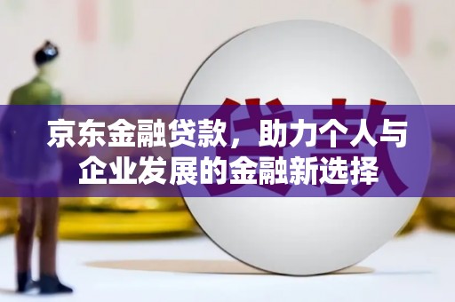 苏澳京东金融贷款，助力个人与企业发展的金融新选择