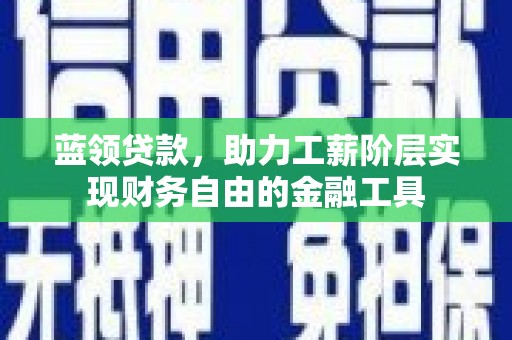 苏澳蓝领贷款，助力工薪阶层实现财务自由的金融工具