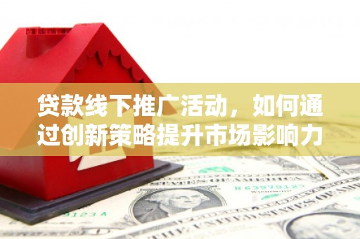 苏澳贷款线下推广活动，如何通过创新策略提升市场影响力