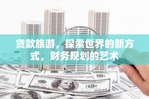 苏澳贷款旅游，探索世界的新方式，财务规划的艺术