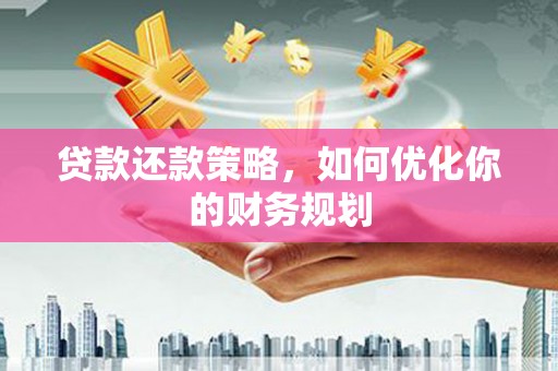 苏澳贷款还款策略，如何优化你的财务规划
