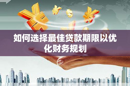 苏澳如何选择最佳贷款期限以优化财务规划