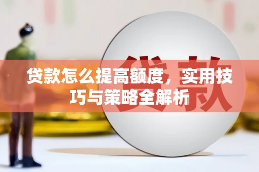 苏澳贷款怎么提高额度，实用技巧与策略全解析