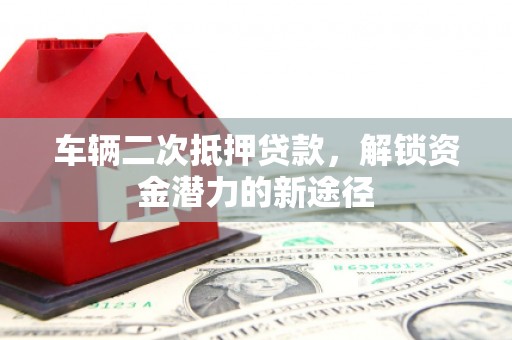 苏澳车辆二次抵押贷款，解锁资金潜力的新途径