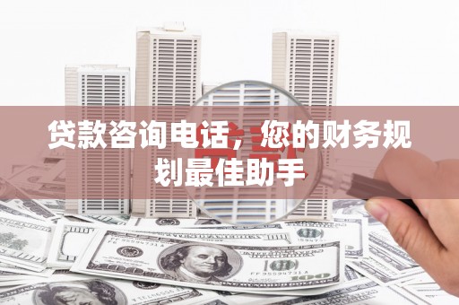 苏澳贷款咨询电话，您的财务规划最佳助手