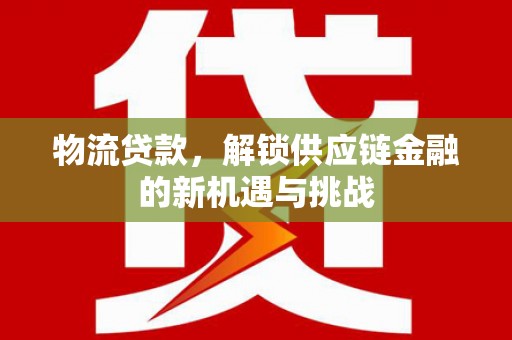 苏澳物流贷款，解锁供应链金融的新机遇与挑战