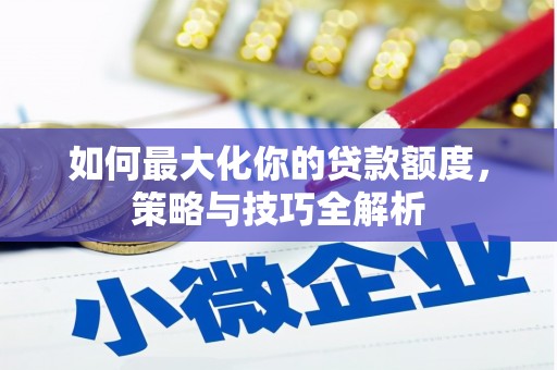苏澳如何最大化你的贷款额度，策略与技巧全解析
