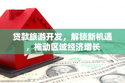 苏澳贷款旅游开发，解锁新机遇，推动区域经济增长