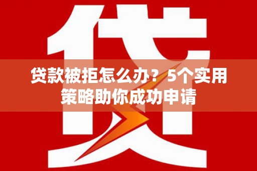 苏澳贷款被拒怎么办？5个实用策略助你成功申请