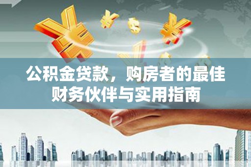苏澳公积金贷款，购房者的最佳财务伙伴与实用指南