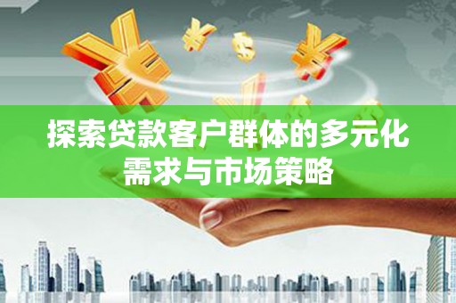 苏澳探索贷款客户群体的多元化需求与市场策略