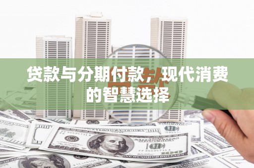 苏澳贷款与分期付款，现代消费的智慧选择
