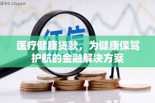 苏澳医疗健康贷款，为健康保驾护航的金融解决方案