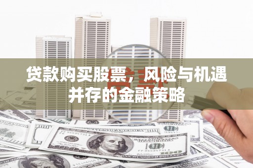 苏澳贷款购买股票，风险与机遇并存的金融策略