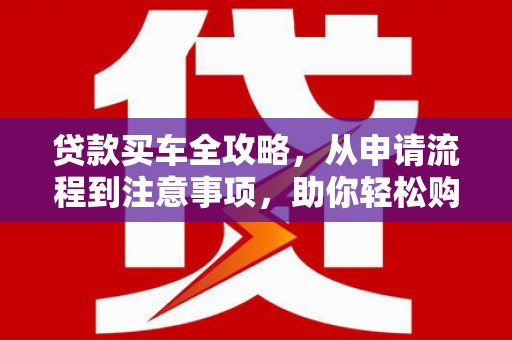 苏澳贷款买车全攻略，从申请流程到注意事项，助你轻松购车
