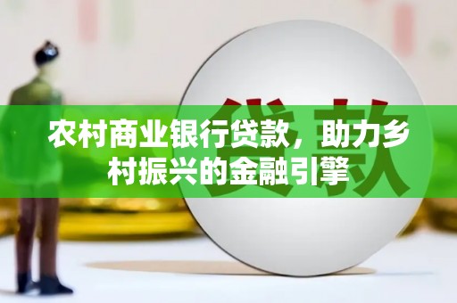 苏澳农村商业银行贷款，助力乡村振兴的金融引擎